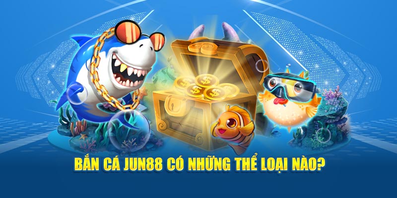 Bắn Cá Jun88 - Trải Nghiệm Phiêu Lưu, Rinh Kho Báu Khủng 3 Bắn cá Jun88 có những thể loại nào?